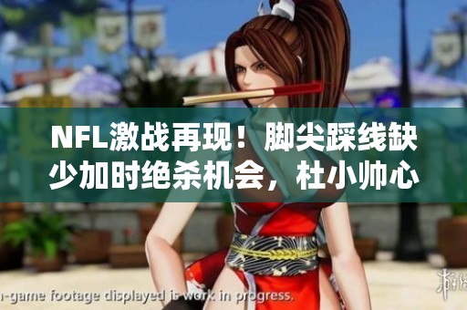NFL激战再现！脚尖踩线缺少加时绝杀机会，杜小帅心痛不已
