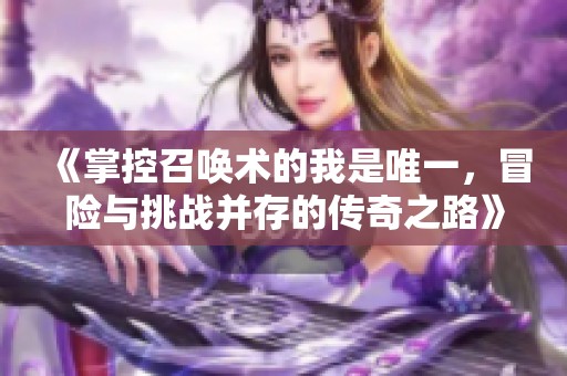 《掌控召唤术的我是唯一，冒险与挑战并存的传奇之路》