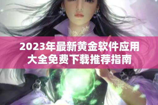 2023年最新黄金软件应用大全免费下载推荐指南
