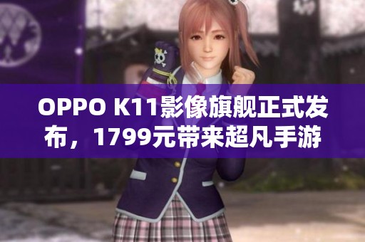 OPPO K11影像旗舰正式发布，1799元带来超凡手游体验
