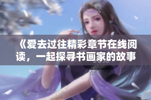 《爱去过往精彩章节在线阅读，一起探寻书画家的故事》