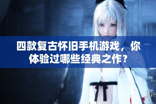 四款复古怀旧手机游戏，你体验过哪些经典之作？