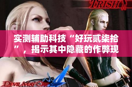 实测辅助科技“好玩贰柒拾”，揭示其中隐藏的作弊现象与真相