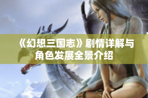 《幻想三国志》剧情详解与角色发展全景介绍