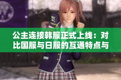 公主连接韩服正式上线：对比国服与日服的互通特点与差异分析