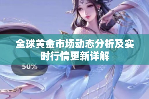 全球黄金市场动态分析及实时行情更新详解