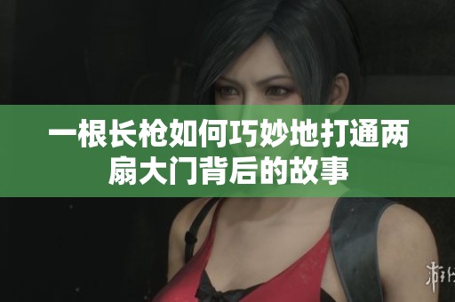 一根长枪如何巧妙地打通两扇大门背后的故事