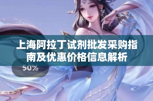 上海阿拉丁试剂批发采购指南及优惠价格信息解析