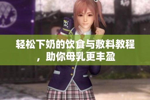 轻松下奶的饮食与敷料教程，助你母乳更丰盈