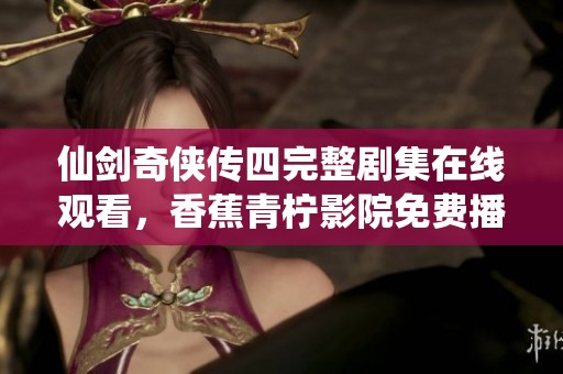 仙剑奇侠传四完整剧集在线观看，香蕉青柠影院免费播放地址分享