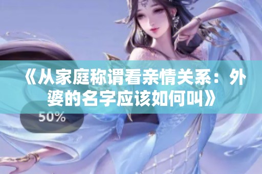 《从家庭称谓看亲情关系：外婆的名字应该如何叫》