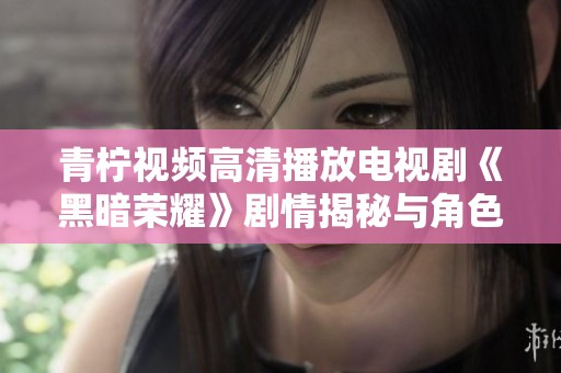 青柠视频高清播放电视剧《黑暗荣耀》剧情揭秘与角色分析