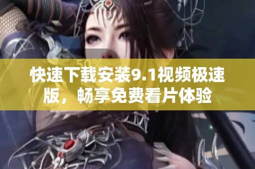 快速下载安装9.1视频极速版，畅享免费看片体验