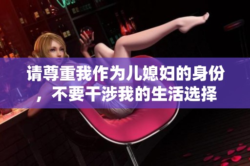 请尊重我作为儿媳妇的身份，不要干涉我的生活选择