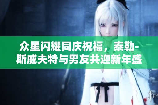 众星闪耀同庆祝福，泰勒-斯威夫特与男友共迎新年盛典