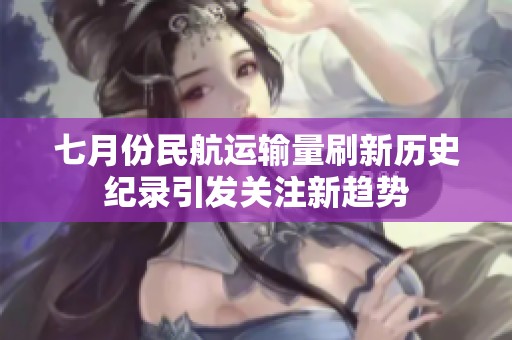 七月份民航运输量刷新历史纪录引发关注新趋势