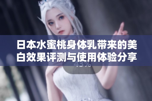日本水蜜桃身体乳带来的美白效果评测与使用体验分享
