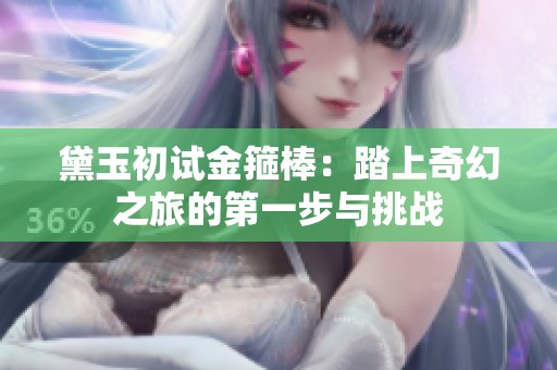 黛玉初试金箍棒：踏上奇幻之旅的第一步与挑战