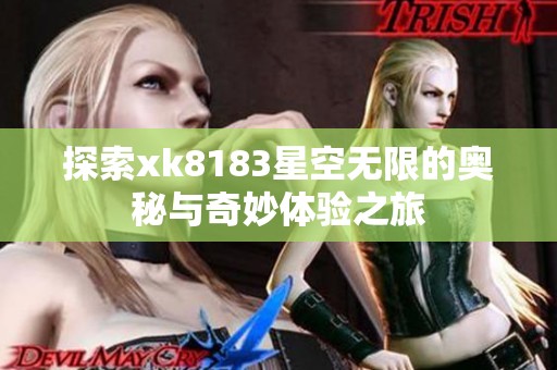 探索xk8183星空无限的奥秘与奇妙体验之旅