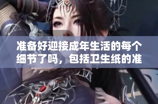 准备好迎接成年生活的每个细节了吗，包括卫生纸的准备？