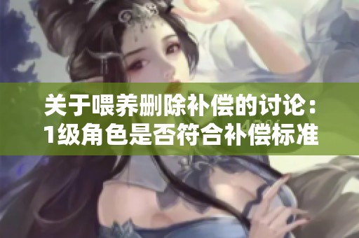 关于喂养删除补偿的讨论：1级角色是否符合补偿标准