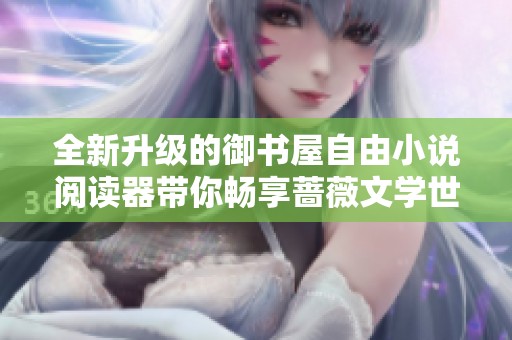 全新升级的御书屋自由小说阅读器带你畅享蔷薇文学世界