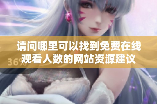 请问哪里可以找到免费在线观看人数的网站资源建议