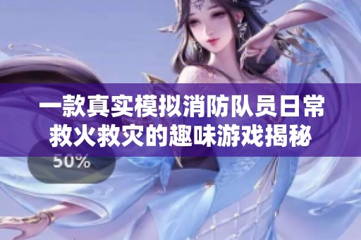 一款真实模拟消防队员日常救火救灾的趣味游戏揭秘