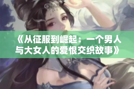 《从征服到崛起：一个男人与大女人的爱恨交织故事》
