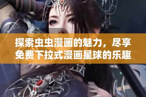 探索虫虫漫画的魅力，尽享免费下拉式漫画星球的乐趣！