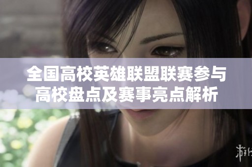 全国高校英雄联盟联赛参与高校盘点及赛事亮点解析