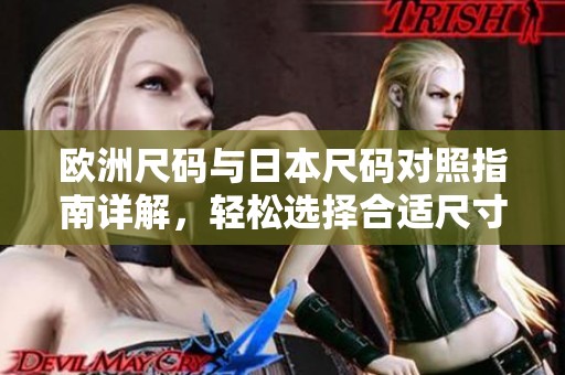 欧洲尺码与日本尺码对照指南详解，轻松选择合适尺寸
