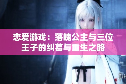 恋爱游戏：落魄公主与三位王子的纠葛与重生之路