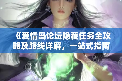 《爱情岛论坛隐藏任务全攻略及路线详解，一站式指南》
