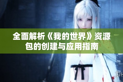 全面解析《我的世界》资源包的创建与应用指南