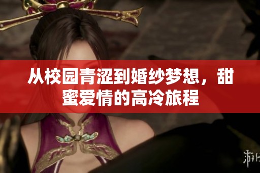 从校园青涩到婚纱梦想，甜蜜爱情的高冷旅程