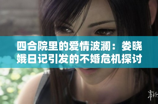 四合院里的爱情波澜：娄晓娥日记引发的不婚危机探讨