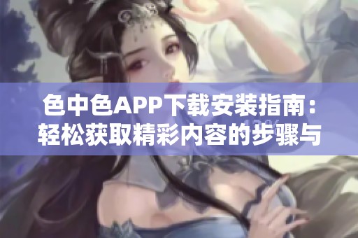 色中色APP下载安装指南：轻松获取精彩内容的步骤与技巧