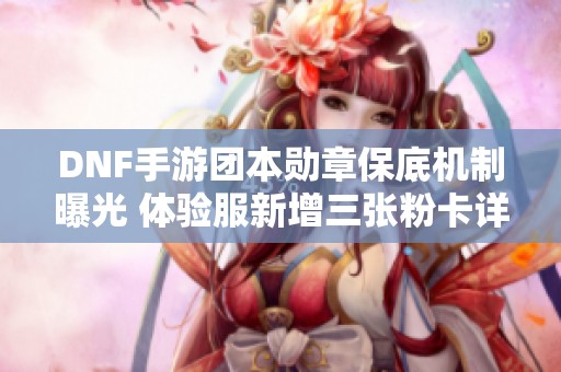 DNF手游团本勋章保底机制曝光 体验服新增三张粉卡详情解析