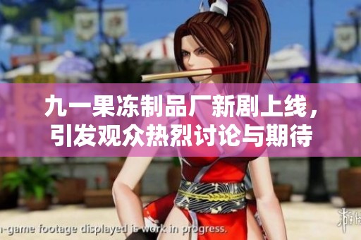 九一果冻制品厂新剧上线，引发观众热烈讨论与期待