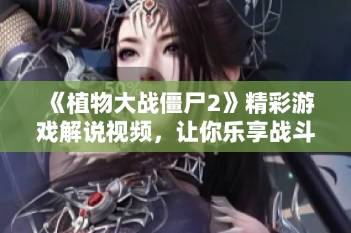 《植物大战僵尸2》精彩游戏解说视频，让你乐享战斗乐趣！