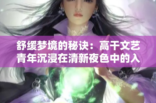 舒缓梦境的秘诀：高干文艺青年沉浸在清新夜色中的入睡技巧