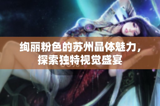 绚丽粉色的苏州晶体魅力，探索独特视觉盛宴