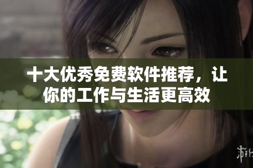 十大优秀免费软件推荐，让你的工作与生活更高效