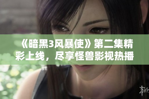 《暗黑3风暴使》第二集精彩上线，尽享怪兽影视热播体验