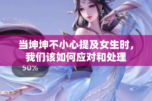 当坤坤不小心提及女生时，我们该如何应对和处理