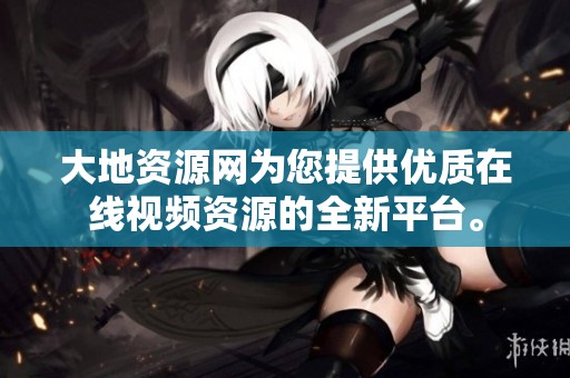 大地资源网为您提供优质在线视频资源的全新平台。