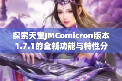 探索天堂JMComicron版本1.7.1的全新功能与特性分析