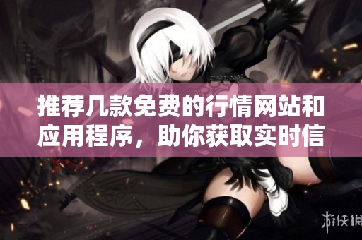 推荐几款免费的行情网站和应用程序，助你获取实时信息