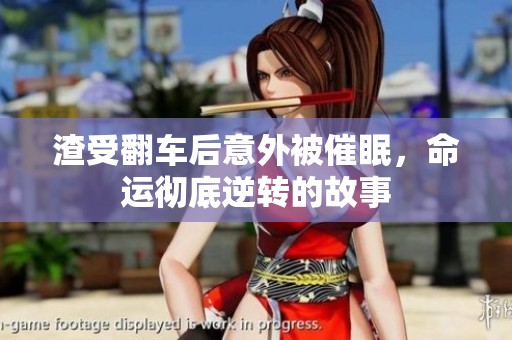 渣受翻车后意外被催眠，命运彻底逆转的故事